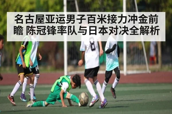 名古屋亚运男子百米接力冲金前瞻 陈冠锋率队与日本对决全解析
