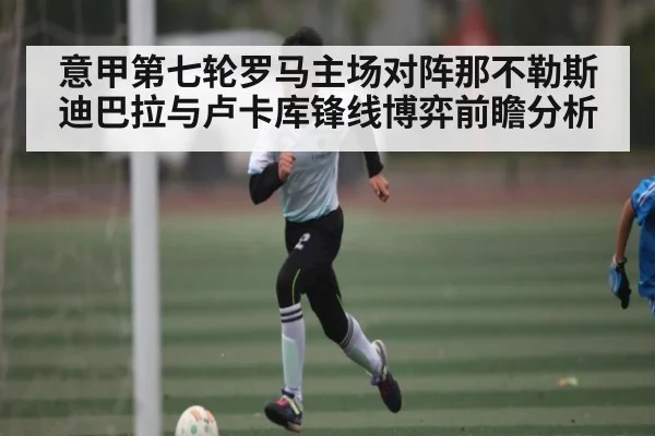 意甲第七轮罗马主场对阵那不勒斯 迪巴拉与卢卡库锋线博弈前瞻分析