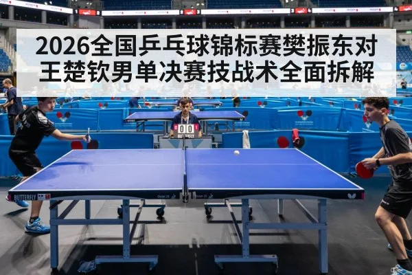 2026全国乒乓球锦标赛樊振东对王楚钦男单决赛技战术全面拆解