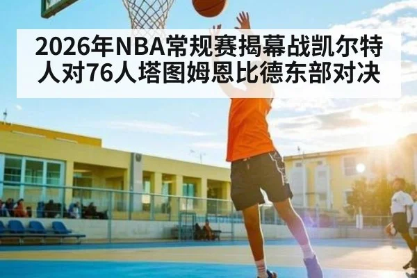 2026年NBA常规赛揭幕战凯尔特人对76人塔图姆恩比德东部对决