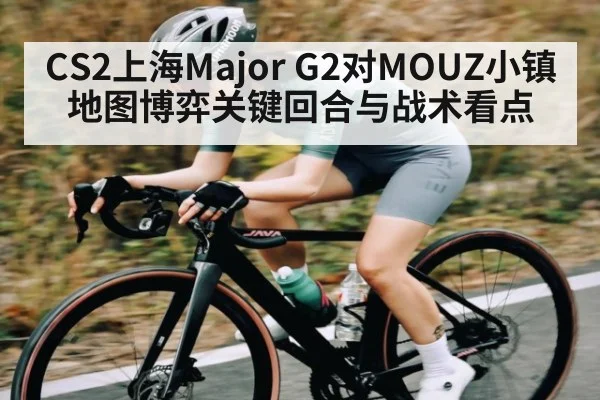 CS2上海Major G2对MOUZ小镇地图博弈关键回合与战术看点